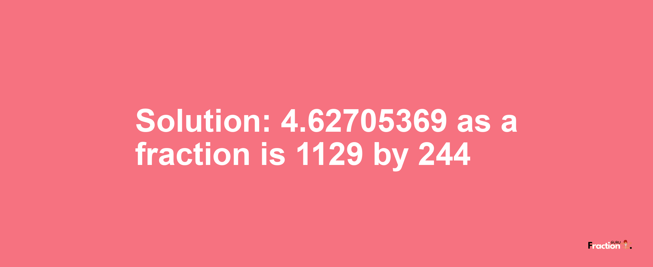 Solution:4.62705369 as a fraction is 1129/244